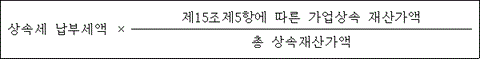 @@LATEX@@상속세납부세액 \times \frac{제15조제5항에따른가업상속재산가액}{총상속재산가액}@@/LATEX@@