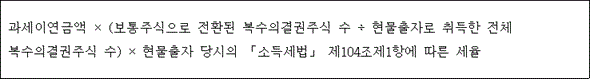 @@LATEX@@과세이연금액 \times \left(보통주식으로전환된복수의결권주식수 \div 현물출자로취득한전체복수의결권주식수\right) \times 현물출자당시의「소득세법」제104조제1항에따른세율@@/LATEX@@