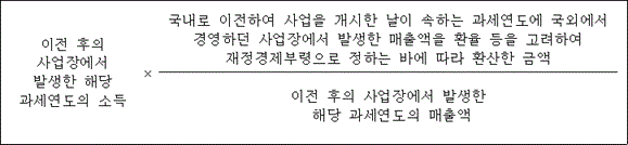 @@LATEX@@이전후의사업장에서발생한해당과세연도의소득 \times \frac{국내로이전하여사업을개시한날이속하는과세연도에국외에서경영하던사업장에서발생한매출액을환율등을고려하여재정경제부령으로정하는바에따라환산한금액}{이전후의사업장에서발생한해당과세연도의매출액}@@/LATEX@@