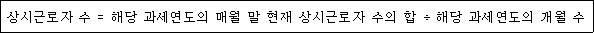 @@LATEX@@상시근로자수 = 해당과세연도의매월말현재상시근로자수의합 \div 해당과세연도의개월수@@/LATEX@@