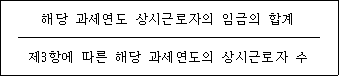 @@LATEX@@\frac{해당과세연도상시근로자의임금의합계}{제3항에따른해당과세연도의상시근로자수}@@/LATEX@@