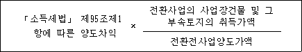 @@LATEX@@「소득세법」제95조제1항에따른양도차익 \times \frac{전환사업의사업장건물및그부속토지의취득가액}{전환전사업양도가액}@@/LATEX@@