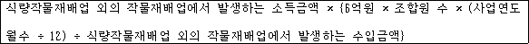 @@LATEX@@식량작물재배업외의작물재배업에서발생하는소득금액 \times \left\{6억원 \times 조합원수\left(사업연도월수 \div 12\right) \div 식량작물재배업외의작물재배업에서발생하는수입금액\right\}@@/LATEX@@