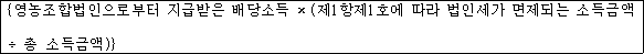 @@LATEX@@\left\{영농조합법인으로부터지급받은배당소득 \times \left(제1항제1호에따라법인세가면제되는소득금액 \div 총소득금액\right)\right\}@@/LATEX@@
