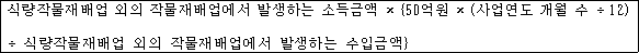 @@LATEX@@식량작물재배업외의작물재배업에서발생하는소득금액 \times \left\{50억원 \times \left(사업연도개월수 \div 12\right) \div 식량작물재배업외의작물재배업에서발생하는수입금액\right\}@@/LATEX@@