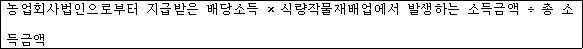 @@LATEX@@농업회사법인으로부터지급받은배당소득소득금액 \times 식량작물재배업에서발생하는소득금액 \div 총소득금액@@/LATEX@@