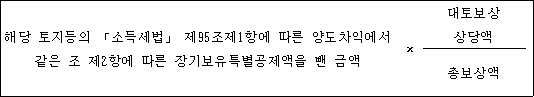 @@LATEX@@해당토지등의「소득세법」제95조제1항에따른양도차익에서같은조제2항에따른장기보유특별공제액을뺀금액 \times \frac{대토보상상당액}{총보상액}@@/LATEX@@