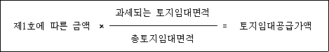 @@LATEX@@제1호에따른금액 \times \frac{과세되는토지임대면적}{\mathrm{총토지임대면적}} = \mathrm{토지임대공급가액}@@/LATEX@@