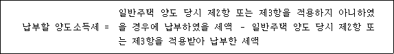 @@LATEX@@납부할양도소득세 = 일반주택양도당시제2항또는제3항을적용하지아니하였을경우에납부하였을세액- 일반주택양도당시제2항또는제3항을적용받아납부한세액@@/LATEX@@