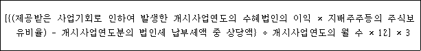 @@LATEX@@\left[\left\{\left(제공받은사업기회로인하여발생한개시사업연도의수혜법인의이익 \times 지배주주등의주식보유비율\right)- 개시사업연도분의법인세납부세액중상당액\right\} \div 개시사업연도의월수 \times 12\right] \times 3@@/LATEX@@