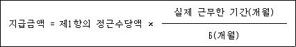 @@LATEX@@\mathrm{지급금액} = 제1항의정근수당액 \times \frac{실제근무한기간\left(\mathrm{개월}\right)}{6\left(\mathrm{개월}\right)}@@/LATEX@@