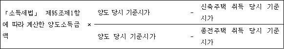 @@LATEX@@「소득세법」제95조제1항에따라계산한양도소득금액 \times \frac{양도당시기준시가- 신축주택취득당시기준시가}{양도당시기준시가- 종전주택취득당시기준시가}@@/LATEX@@