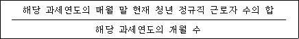 @@LATEX@@\frac{해당과세연도의매월말현재청년정규직근로자수의합}{해당과세연도의개월수}@@/LATEX@@