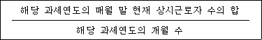 @@LATEX@@\frac{해당과세연도의매월말현재상시근로자수의합}{해당과세연도의개월수}@@/LATEX@@