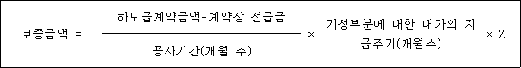 @@LATEX@@보증금액 = \frac{하도급계약금액- 계약상선급금}{공사기간(개월수)} \times 기성부분에대한대가의지급주기(개월수) \times 2@@/LATEX@@