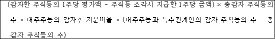 @@LATEX@@\left(감자한주식등의1주당평가액- 주식등소각시지급한1주당금액\right) \times 총감자주식등의수 \times 대주주등의감자후지분비율 \times \left(대주주등과특수관계인의감자주식등의수 \div 총감자주식등의수\right)@@/LATEX@@