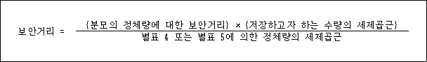 @@LATEX@@\mathrm{보안거리} = \frac{\left\{분모의정체량에대한보안거리\right\} \times \left\{저장하고자하는수량의세제곱근\right\}}{별표4또는별표5에의한정체량의세제곱근}@@/LATEX@@