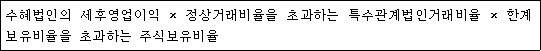@@LATEX@@수혜법인의세후영업이익 \times 정상거래비율을초과하는특수관계법인거래비율 \times 한계보유비율을초과하는주식보유비율@@/LATEX@@