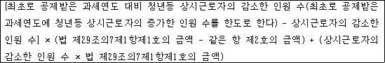 @@LATEX@@\left[최초로공제받은과세연도대비청년등상시근로자의감소한인원수\left(최초로공제받은과세연도에청년등상시근로자의증가한인원수를한도로한다\right)- 상시근로자의감소한인원수\right] \times \left(법제29조의7제1항제1호의금액- 같은항제2호의금액\right) + \left(상시근로자의감소한인원수 \times 법제29조의7제1항제1호의금액\right)@@/LATEX@@