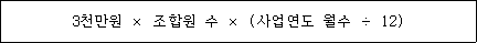 @@LATEX@@3천만원 \times 조합원수 \times \left(사업연도월수 \div 12\right)@@/LATEX@@