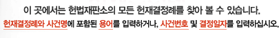 이 곳에서는 헌법재판소의 모든 위헌결정례를 찾아 볼 수 있습니다.
					위헌결정례와 사건명에 포함된 용어를 입력하거나, 사건번호 및 결정일자를 입력하십시오.