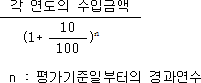 각 연도의 수입금액 (1+ 10 )n 100 n : 평가기준일부터의 경과연수