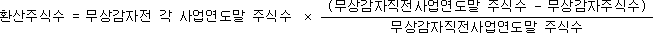환산주식수 = 무상감자전 각 사업연도말 주식수 × (무상감자직전사업연도말 주식수 - 무상감자주식수) 무상감자직전사업연도말 주식수