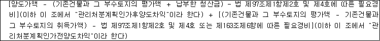 [양도가액 － (기존건물과 그 부수토지의 평가액 ＋ 납부한 청산금) - 법 제97조제1항제2호 및 제4호에 따른 필요경 비](이하 이 조에서 "관리처분계획인가후양도차익"이라 한다) ＋ [(기존건물과 그 부수토지의 평가액 － 기존건물과 그 부수토지의 취득가액) － 법 제97조제1항제2호 및 제4호 또는 제163조제6항에 따른 필요경비](이하 이 조에서 "관 리처분계획인가전양도차익"이라 한다)