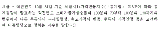세율 = 직전연도 12월 31일 기준 세율×[1+가격변동지수(「통계법」 제3조에 따라 통 계청장이 발표하는 직전연도 소비자물가상승률의 100분의 70부터 100분의 130까지의 범위에서 다른 주류와의 과세형평성, 출고가격의 변동, 주류의 가격안정 등을 고려하 여 대통령령으로 정하는 지수를 말한다)]