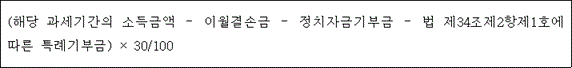 (해당 과세기간의 소득금액 － 이월결손금 － 정치자금기부금 － 법 제34조제2항제1호에 따른 특례기부금) × 30/100