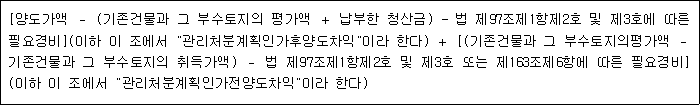 [양도가액 － (기존건물과 그 부수토지의 평가액 ＋ 납부한 청산금) - 법 제97조제1항제2호 및 제3호에 따른 필요경비](이하 이 조에서 "관리처분계획인가후양도차익"이라 한다) ＋ [(기존건물과 그 부수토지의평가액 － 기존건물과 그 부수토지의 취득가액) － 법 제97조제1항제2호 및 제3호 또는 제163조제6항에 따른 필요경비] (이하 이 조에서 "관리처분계획인가전양도차익"이라 한다)