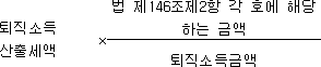 퇴직소득 × 법 제146조제2항 각 호에 산출세액 해당하는 금액 퇴직소득금액