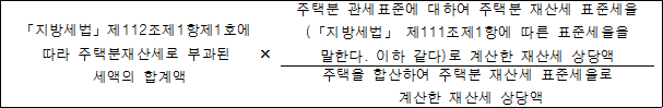 「지방세법」제112조제1항제1호에 × 주택분 관세표준에 대하여 주택분 재산세 표준세율 따라 주택분재산세로 부과된 (「지방세법」 제111조제1항에 따른 표준세율을 세액의 합계액 말한다. 이하 같다)로 계산한 재산세 상당액 주택을 합산하여 주택분 재산세 표준세율로 계산한 재산세 상당액