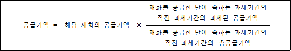 공급가액 = 해당 재화의 공급가액 × 재화를 공급한 날이 속하는 과세기간의 직전 과세기간의 과세된 공급가액 재화를 공급한 날이 속하는 과세기간의 직전 과세기간의 `총공급가액
