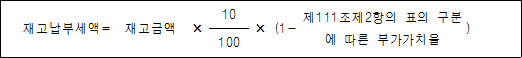 재고납부세액= 재고금액 × 10 × (1- 제111조제2항의 표의 ) 구분에 따른 부가가치율 100