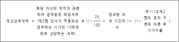 재고납부세액 = 해당 자산의 제작과 × (1- × 경과된 )× (1- 제111조제2 ) 관련하여 공제받은 과세 항의 표의 매입세액(제2항 단서가 25 기간의 수 구분에 따른 적용되는 경우에는 부가가치율 시가의 10퍼센트에 100 상당하는 세액)