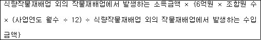 식량작물재배업 외의 작물재배업에서 발생하는 소득금액 × {6억원 × 조합원 수 × (사업연도 월수 ÷ 12) ÷ 식량작물재배업 외의 작물재배업에서 발생하는 수입 금액}