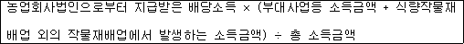 농업회사법인으로부터 지급받은 배당소득 × (부대사업등 소득금액 + 식량작물재 배업 외의 작물재배업에서 발생하는 소득금액) ÷ 총 소득금액