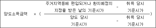 양도소득금액 × ( 주거지역등에 편입되거나 환지예정지 - 취득 당시 ) 지정을 받은 날의 기준시가 기준시가 양도 당시 - 취득 당시 기준시가 기준시가