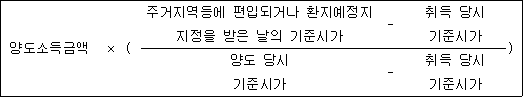 양도소득금액 × ( 주거지역등에 편입되거나 환지예정지 - 취득 당시 ) 지정을 받은 날의 기준시가 기준시가 양도 당시 - 취득 당시 기준시가 기준시가