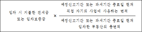임차 시 지불한 전세금 × 예정신고기간 또는 과세기간 종료일 현재 또는 임차보증금 직접 자기의 사업에 사용하는 면적 예정신고기간 또는 과세기간 종료일 현재 임차한 부동산의 총면적