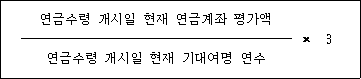 연금수령 개시일 현재 연금계좌 평가액 × 3 연금수령 개시일 현재 기대여명 연수