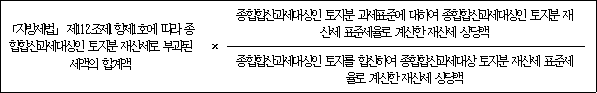 「지방세법」 제112조제1항제1호에 따라 × 종합합산과세대상인 토지분 과세표준에 대하여 종합합산과세대상인 토지분 종합합산과세대상인 토지분 재산세로 부과된 재산세 표준세율로 계산한 재산세 상당액 세액의 합계액 종합합산과세대상인 토지를 합산하여 종합합산과세대상 토지분 재산세 표준세율로 계산한 재산세 상당액