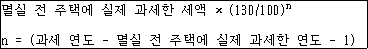 멸실 전 주택에 실제 과세한 세액 × (130/100)n n = (과세 연도 - 멸실 전 주택에 실제 과세한 연도 - 1)