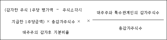 (감자한 주식 1주당 평가액 ? 주식소각시 × 대주주와 특수관계인의 감자주식수 지급한 1주당금액) × 총감자주식수 × 대주주의 감자후 지분비율 총감자주식수