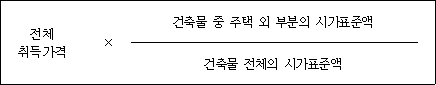 전체 × 건축물 중 주택 외 부분의 시가표준액 취득가격 건축물 전체의 시가표준액