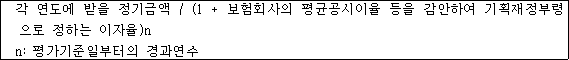 각 연도에 받을 정기금액 / (1 + 보험회사의 평균공시이율 등을 감안하여 기획재정부령 으로 정하는 이자율)n n: 평가기준일부터의 경과연수