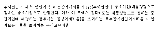 수혜법인의 세후 영업이익 × 정상거래비율의 1/2[수혜법인이 중소기업(대통령령으로 정하는 중소기업으로 한정한다. 이하 이 조에서 같다) 또는 대통령령으로 정하는 중견기업에 해당하는 경우에는 정상거래비율]을 초과하는 특수관계법인거래비율 × 한계보유비율을 초과하는 주식보유비율