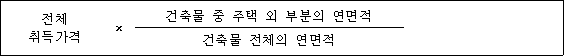 전체 × 건축물 중 주택 외 부분의 연면적 취득가격 건축물 전체의 연면적