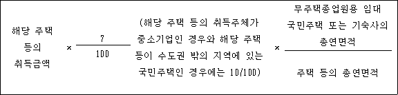 해당 주택 × (해당 주택 등의 취득주체가 × 무주택종업원용 임대 등의 중소기업인 경우와 해당 주택 국민주택 또는 기숙사의 취득금액 7 등이 수도권 밖의 지역에 있는 총연면적 국민주택인 경우에는 10/100) 100 주택 등의 총연면적